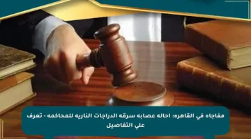 مفاجأة في القاهرة: إحالة عصابة سرقة الدراجات النارية للمحاكمة – تعرف على التفاصيل